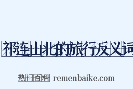 祁连山北的旅行反义词是什么意思的图片